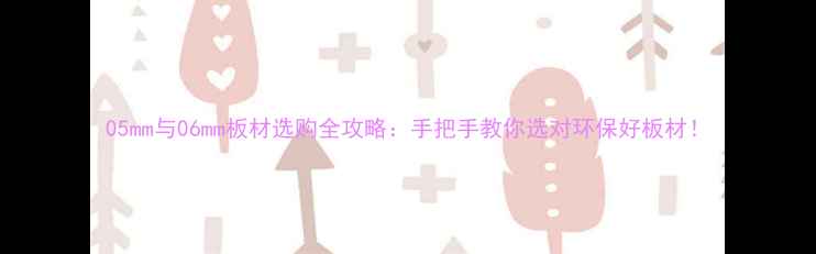 图片 05mm与06mm板材选购全攻略：手把手教你选对环保好板材！