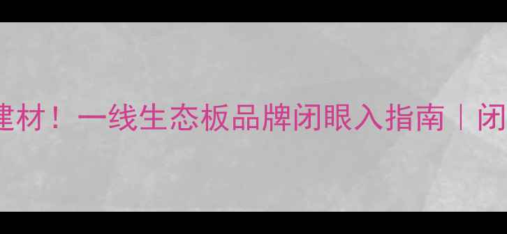 图片 16年专注环保建材！一线生态板品牌闭眼入指南｜闭眼装修不踩坑1
