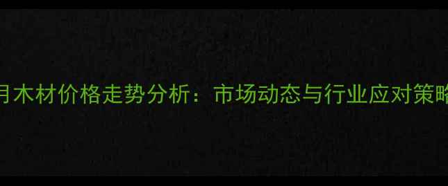 图片 3月木材价格走势分析：市场动态与行业应对策略2