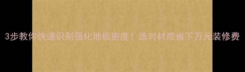 图片 3步教你快速识别强化地板密度！选对材质省下万元装修费