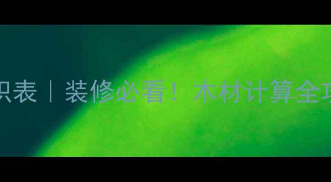 图片 GBT4814-原木材积表｜装修必看！木材计算全攻略+避坑指南🌟2