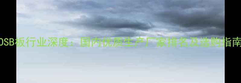 图片 OSB板行业深度：国内优质生产厂家排名及选购指南