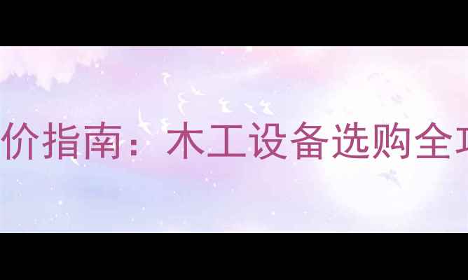 图片 woodworkingmachine报价指南：木工设备选购全攻略（附详细价格表）2