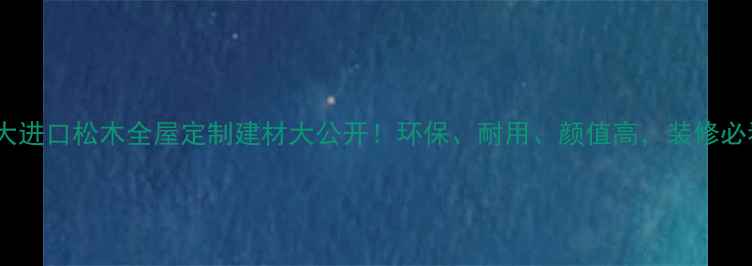 图片 ✨加拿大进口松木全屋定制建材大公开！环保、耐用、颜值高，装修必看！✨1