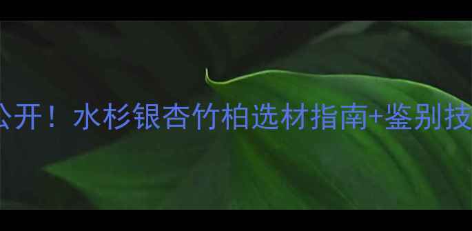 图片 ✨四川名贵木材大公开！水杉银杏竹柏选材指南+鉴别技巧（附高清图）✨2