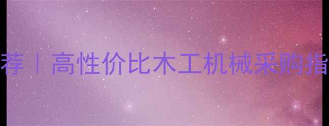 图片 ✨天水木工设备厂家推荐｜高性价比木工机械采购指南（附建材市场攻略）