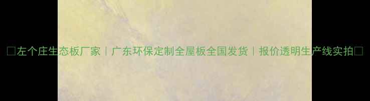 图片 ✨左个庄生态板厂家｜广东环保定制全屋板全国发货｜报价透明生产线实拍✨