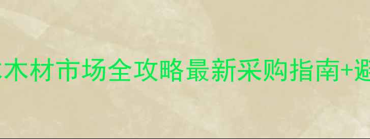 图片 ✨广州柏木木材市场全攻略最新采购指南+避坑贴士✨2