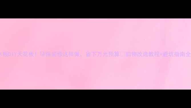 图片 ✨废弃木板DIY天花板！环保装修这样做，省下万元预算✨旧物改造教程+避坑指南全公开！1