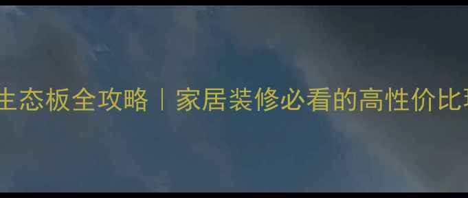 图片 ✨延创E0级生态板全攻略｜家居装修必看的高性价比环保板材！1