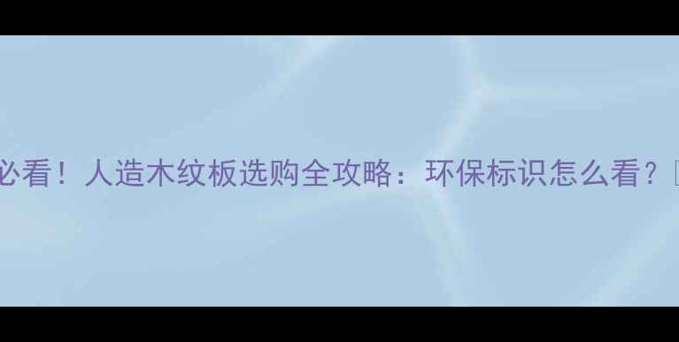 图片 ✨必看！人造木纹板选购全攻略：环保标识怎么看？✨1