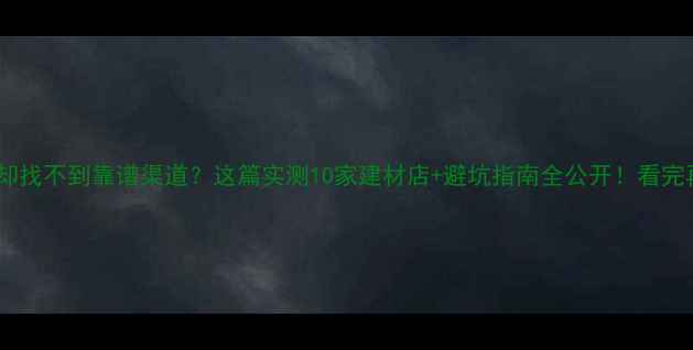 图片 ✨想买奥松原木却找不到靠谱渠道？这篇实测10家建材店+避坑指南全公开！看完再下单不踩雷🔥2
