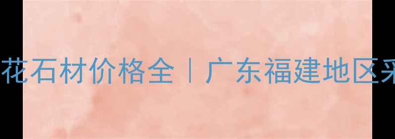图片 ✨最新巴拉花石材价格全｜广东福建地区采购指南✨1