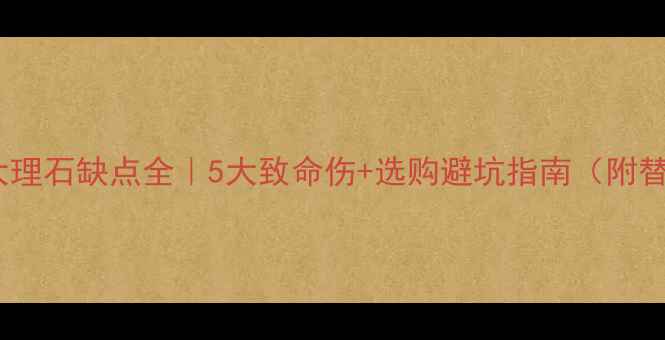图片 ✨松香玉大理石缺点全｜5大致命伤+选购避坑指南（附替代方案）2