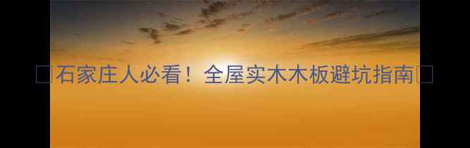 图片 ✨石家庄人必看！全屋实木木板避坑指南✨