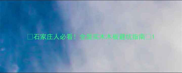 图片 ✨石家庄人必看！全屋实木木板避坑指南✨1