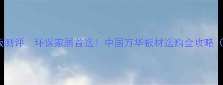 图片 万华绿色生态板测评｜环保家居首选！中国万华板材选购全攻略（附避坑指南）1