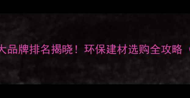 图片 三聚氰胺板十大品牌排名揭晓！环保建材选购全攻略（附品牌指南）