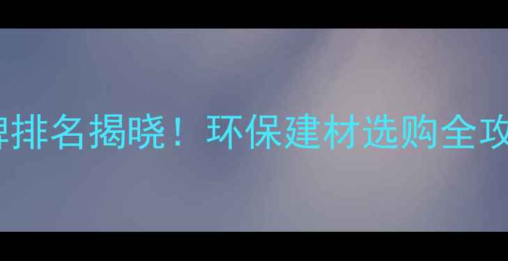 图片 三聚氰胺板十大品牌排名揭晓！环保建材选购全攻略（附品牌指南）2