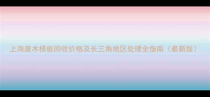 图片 上海废木模板回收价格及长三角地区处理全指南（最新版）