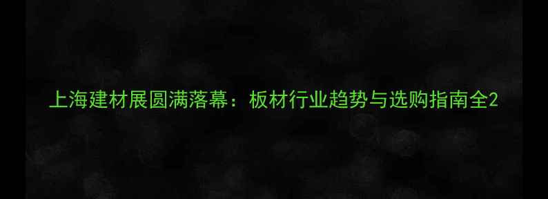 图片 上海建材展圆满落幕：板材行业趋势与选购指南全2