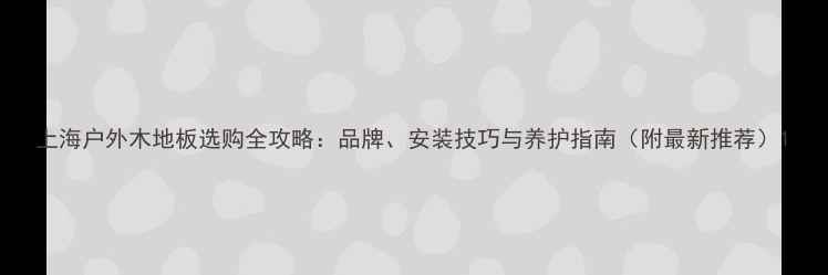 图片 上海户外木地板选购全攻略：品牌、安装技巧与养护指南（附最新推荐）1