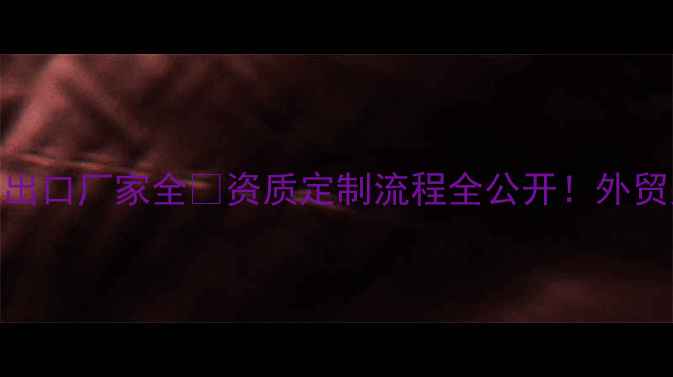 图片 上海网络地板出口厂家全🔥资质定制流程全公开！外贸人必看攻略💼