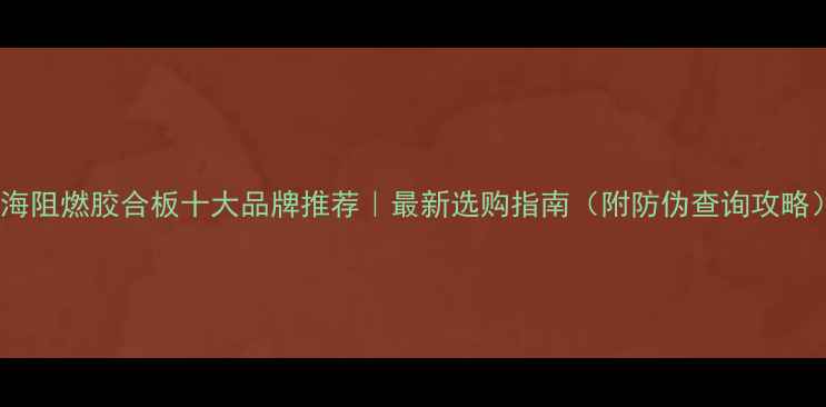 图片 上海阻燃胶合板十大品牌推荐｜最新选购指南（附防伪查询攻略）2