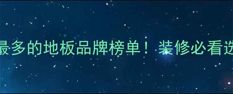 图片 专卖店最多的地板品牌榜单！装修必看选购指南
