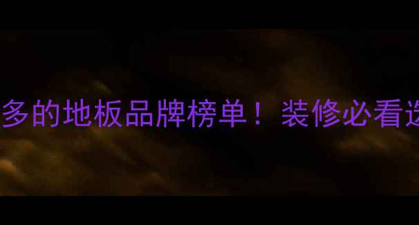 图片 专卖店最多的地板品牌榜单！装修必看选购指南1