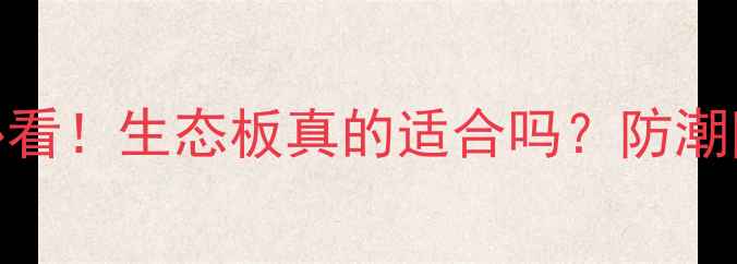图片 东北家庭装修必看！生态板真的适合吗？防潮防变形全攻略✅