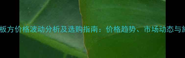图片 东北桦木板方价格波动分析及选购指南：价格趋势、市场动态与施工建议1