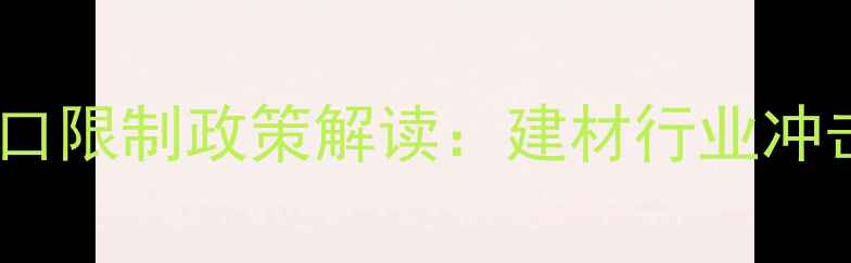 图片 东南亚原木进口限制政策解读：建材行业冲击与机遇并存2