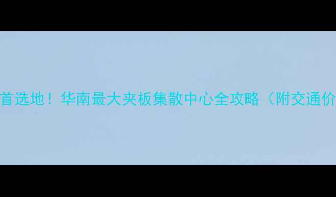 图片 东莞夹板批发首选地！华南最大夹板集散中心全攻略（附交通价格选品攻略）