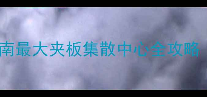 图片 东莞夹板批发首选地！华南最大夹板集散中心全攻略（附交通价格选品攻略）1