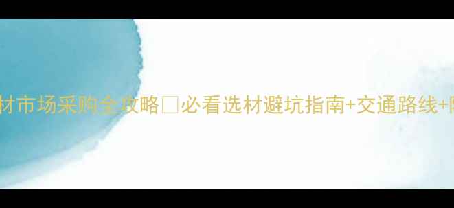 图片 东莞鱼珠木材市场采购全攻略✅必看选材避坑指南+交通路线+隐藏福利！2