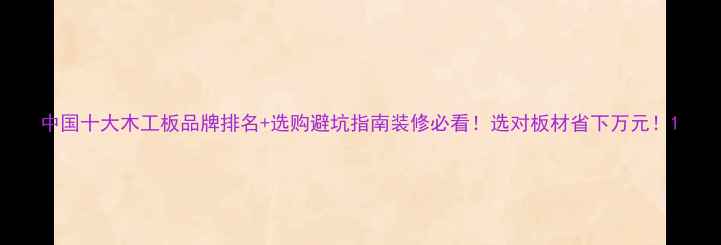 图片 中国十大木工板品牌排名+选购避坑指南装修必看！选对板材省下万元！1