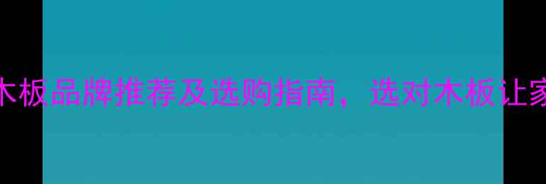图片 中国十大知名木板品牌推荐及选购指南，选对木板让家更环保健康！