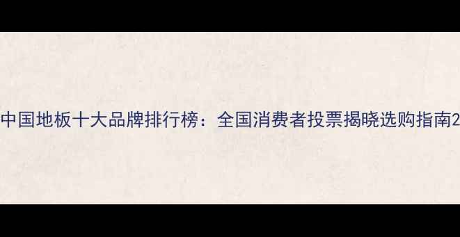 图片 中国地板十大品牌排行榜：全国消费者投票揭晓选购指南2