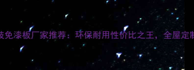 图片 中国实木科技免漆板厂家推荐：环保耐用性价比之王，全屋定制必看攻略！