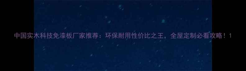 图片 中国实木科技免漆板厂家推荐：环保耐用性价比之王，全屋定制必看攻略！1