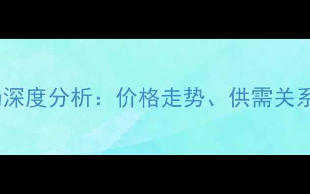 图片 中国板材市场深度分析：价格走势、供需关系与行业趋势1