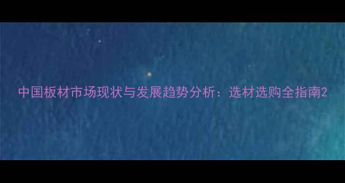 图片 中国板材市场现状与发展趋势分析：选材选购全指南2