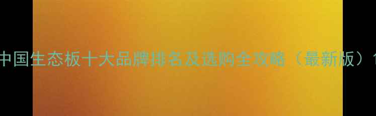 图片 中国生态板十大品牌排名及选购全攻略（最新版）1