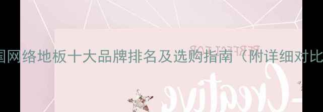 图片 中国网络地板十大品牌排名及选购指南（附详细对比）1