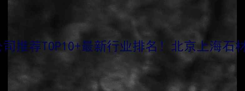 图片 中国装饰石材公司推荐TOP10+最新行业排名！北京上海石材供应商全攻略1