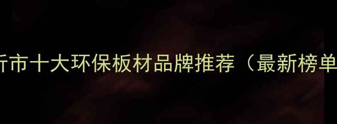 图片 临沂市十大环保板材品牌推荐（最新榜单）2