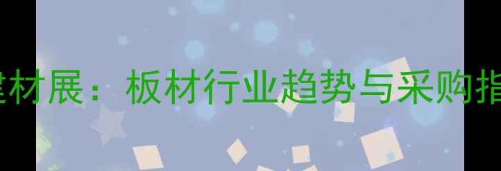 图片 临沂建材展：板材行业趋势与采购指南全1