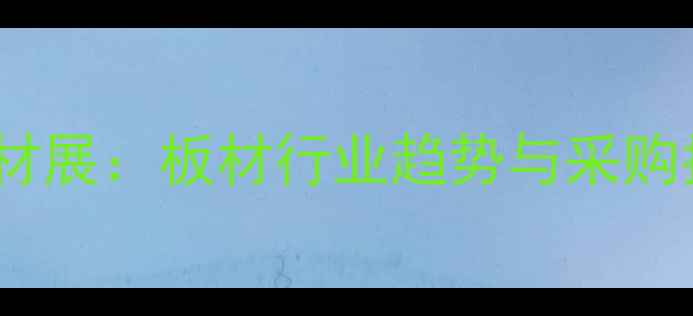 图片 临沂建材展：板材行业趋势与采购指南全2