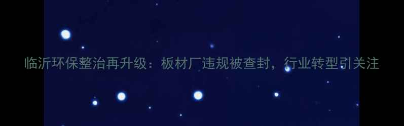 图片 临沂环保整治再升级：板材厂违规被查封，行业转型引关注
